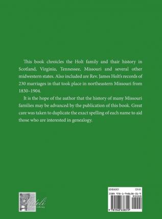 Genealogy of the Holt Families From Scotland to Virginia to Tennessee to Missouri and several Midwest States: Including the 230 Marriages The Rev. ... Recorded in North East Missouri 1830-1904