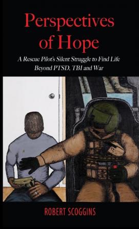 Perspectives of Hope: A Rescue Pilot's Silent Struggle to Find Life Beyond PTSD TBI and War