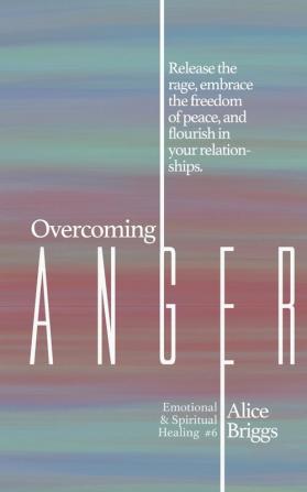 Overcoming Anger: Release the rage embrace the freedom of peace and flourish in your relationships.: 6 (Emotional and Spiritual Healing)