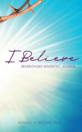 I Believe: I am a Seventh Day Adventist