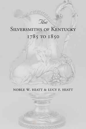 The Silversmiths of Kentucky 1785 to 1850