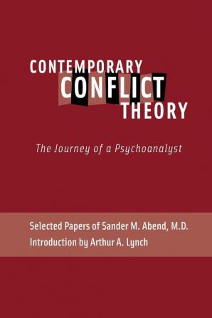 Contemporary Conflict Theory: The Journey of a Psychoanalyst: Selected Papers of Sander M. Abend MD.