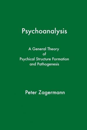 Psychoanalysis: A General Theory of Psychical Structure Formation and Pathogenesis