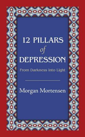 12 Pillars of Depression: From Darkness Into Light