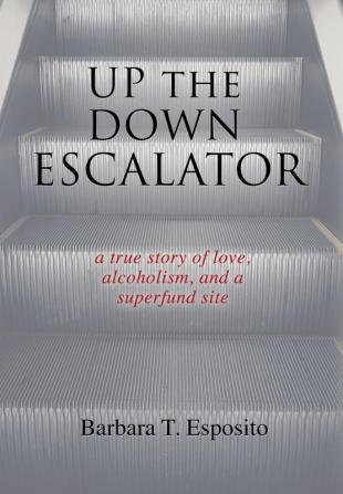 Up the Down Escalator: A True Story of Love Alcoholism and a Superfund Site