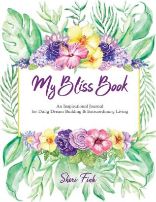 My Bliss Book: An Inspirational Journal for Daily Dream Building and Extraordinary Living