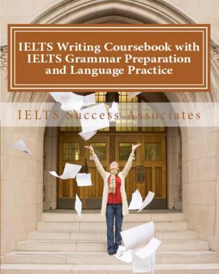 IELTS Writing Coursebook with IELTS Grammar Preparation & Language Practice: IELTS Essay Writing Guide for Task 1 of the Academic Module and Task 2 of the Academic and General Training Modules