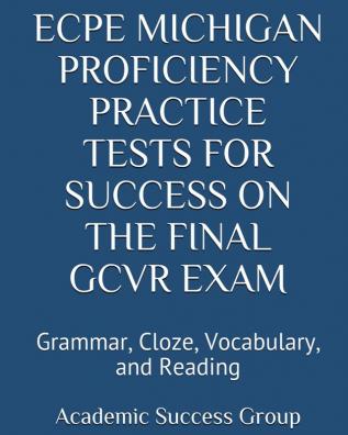 ECPE Michigan Proficiency Practice Tests for Success on the Final GCVR Exam: Grammar Cloze Vocabulary and Reading