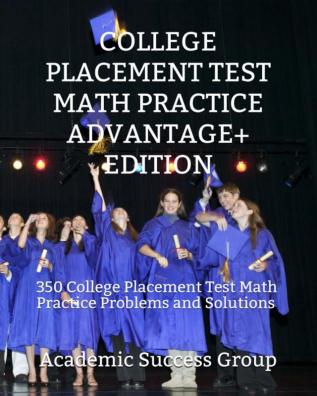 College Placement Test Math Practice Advantage+ Edition: 350 College Placement Test Math Practice Problems and Solutions