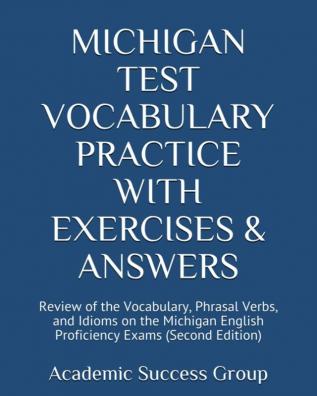 Michigan Test Vocabulary Practice with Exercises and Answers: Review of the Vocabulary Phrasal Verbs and Idioms on the Michigan English Proficiency Exams (Second Edition)