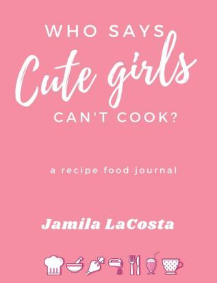 Who Says Cute Girls Can't Cook?: A Recipe Food Journal