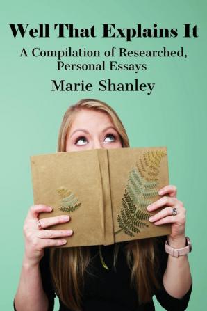 Well That Explains It: A Compilation of Researched Personal Essays