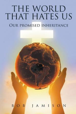 The World That Hates Us: Our Promised Inheritance