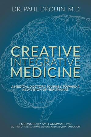 Creative Integrative Medicine: A Medical Doctor's Journey Toward a New Vision for Healthcare