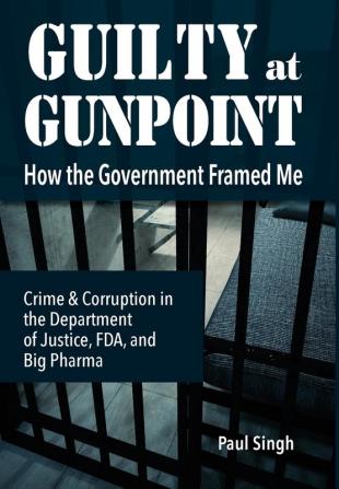 Guilty at Gunpoint: How the Government Framed Me