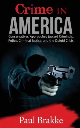 Crime in America: Conservatives' Approaches toward Criminals Police Criminal Justice and the Opioid Crisis