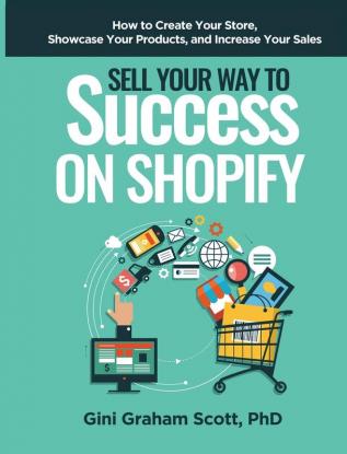 Sell Your Way to Success on Shopify: How to Create Your Store Showcase Your Products and Increase Your Sales