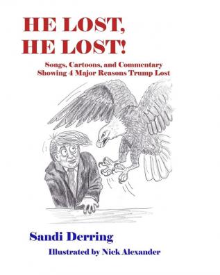 He Lost He Lost!: Songs Cartoons and Commentary Showing 4 Major Reasons Trump Lost