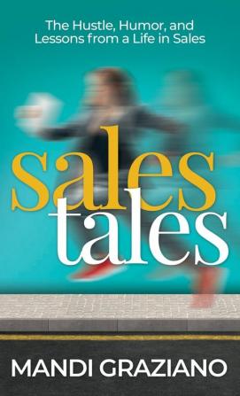 Sales Tales: The Hustle Humor and Lessons From A Life in Sales