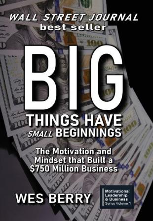 Big Things Have Small Beginnings: The Motivation and Mindset that Built a $750 Million Business