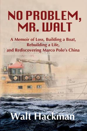 No Problem Mr. Walt: A Memoir of Loss Building a Boat Rebuilding a Life and Rediscovering Marco Polo's China