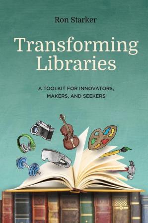 Transforming Libraries: A Toolkit for Innovators Makers and Seekers