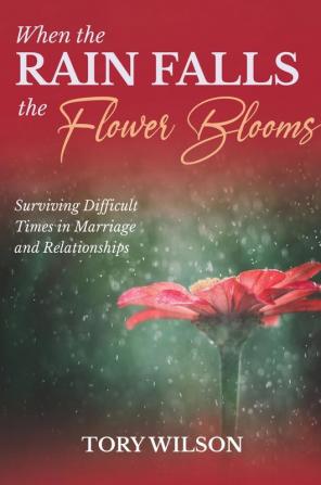 When the Rain Falls the Flower Blooms: Surviving difficult times in marriage (relationships)