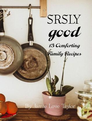 SRSLY Good: 13 Comforting Family Recipes