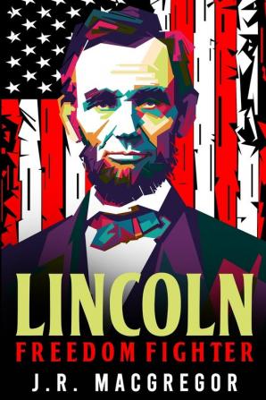 Lincoln - Freedom Fighter: A Biography of Abraham Lincoln: 1 (Historical Biographies of Presidents)