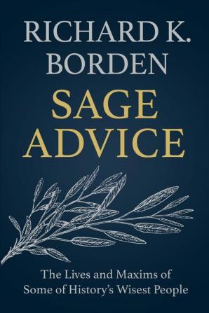 Sage Advice: The Lives and Maxims of Some of History's Wisest People