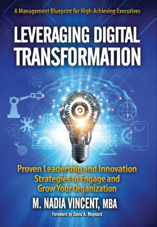 Leveraging Digital Transformation: Proven Leadership and Innovation Strategies to Engage and Grow Your Organization