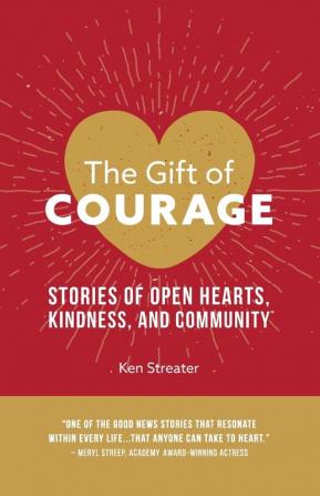 The Gift of Courage: Stories of Open Hearts Kindness and Community