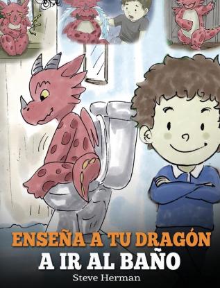 Enseña a Tu Dragón a Ir al Baño: Cómo Enseñar a Ir al Baño a Tu Dragón Que Tiene Miedo a Hacer Popó. Una Linda Historia Para Niños Para Hacer que el ... y Fácil.: 1 (My Dragon Books Español)