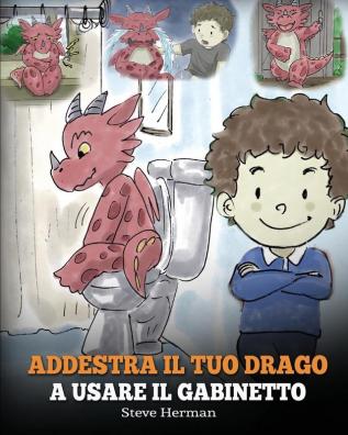 Addestra il tuo drago a usare il gabinetto: (Potty Train Your Dragon) Una simpatica storia per bambini per rendere facile e divertente il momento di ... all'uso del WC.: 1 (My Dragon Books Italiano)