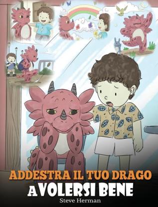 Addestra il tuo drago a volersi bene: (Train Your Dragon To Love Himself) Una simpatica storia per bambini per educarli all'autostima e insegnare loro a volersi bene.: 13 (My Dragon Books Italiano)