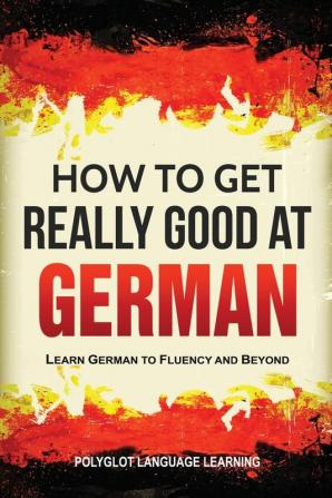 How to Get Really Good at German: Learn German to Fluency and Beyond