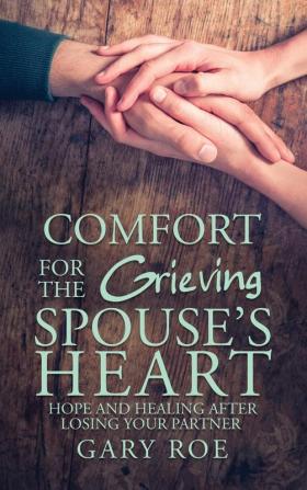 Comfort for the Grieving Spouse's Heart: Hope and Healing After Losing Your Partner