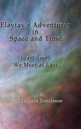 Elaytay's Adventures in Space and Time: We Meet at Last: PARTTWO