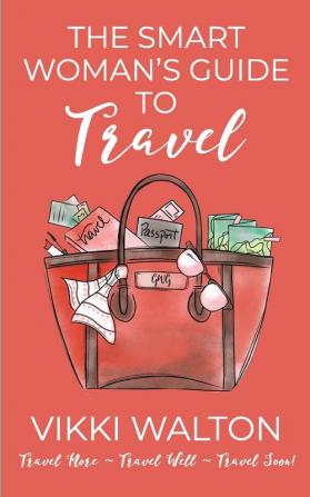 The Smart Woman's Guide to Travel: Travel More. Travel Well. Travel Soon.