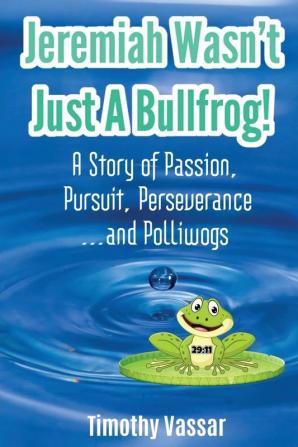 Jeremiah Wasn't Just a Bullfrog: A Story of Passion Pursuit Perseverance...and Polliwogs