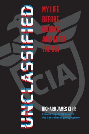 Unclassified: My Life Before During and After the CIA