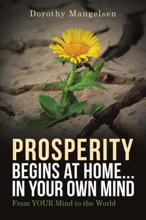 PROSPERITY begins at home...in YOUR own mind: From YOUR mind to the world