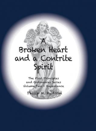 A Broken Heart and a Contrite Spirit: The First Principles and Ordinances Series Volume Two - Repentance: 2