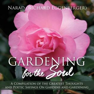 Gardening for the Soul: A Compilation of the Greatest Thoughts and Poetic Sayings On Gardens and Gardening