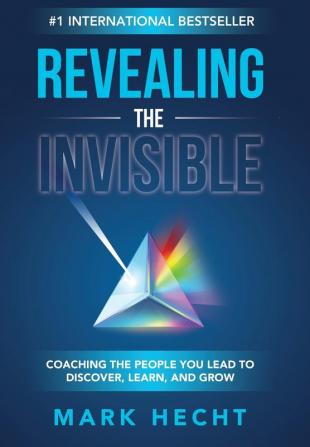 Revealing the Invisible: Coaching the People You Lead to Discover Learn and Grow