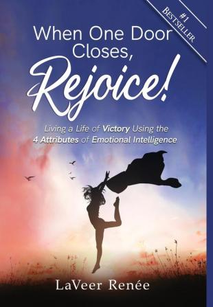 When One Door Closes Rejoice!: Living a Life of Victory Using the 4 Attributes of Emotional Intelligence