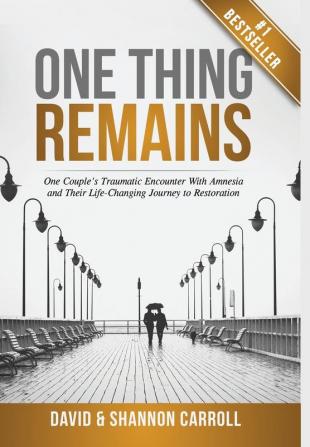 One Thing Remains: One Couple's Traumatic Encounter with Amnesia and Their Life-Changing Journey to Restoration