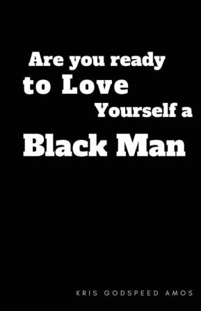 Are You Ready to Love Yourself a Black Man?