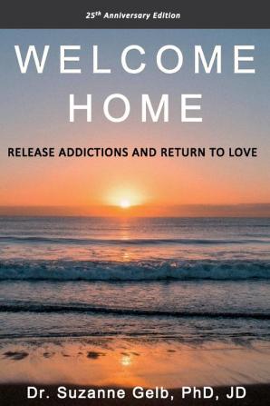 Welcome Home: Release Addictions and Return to Love. 25th Anniversary Edition.