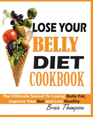 Lose Your Belly Diet Cookbook: The Ultimate Secret to Losing Belly Fat Improve Your Gut and Live Healthy.